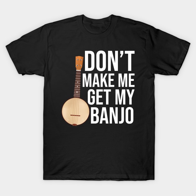 Don't Make Me Get My Banjo T-Shirt by The Jumping Cart